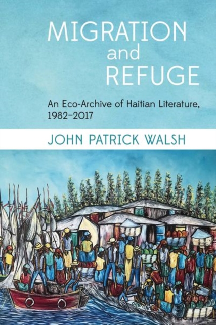Migration and Refuge : An Eco-Archive of Haitian Literature, 1982-2017, Paperback / softback Book