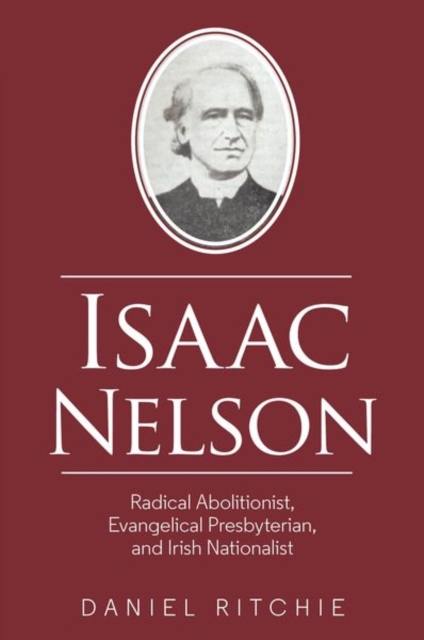 Isaac Nelson : Radical Abolitionist, Evangelical Presbyterian, and Irish Nationalist, Paperback / softback Book