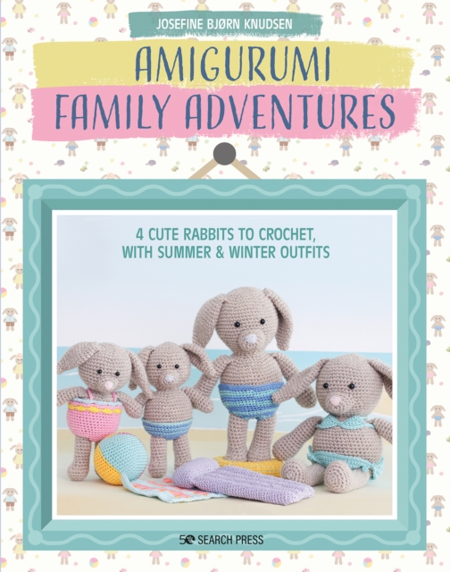 Amigurumi Family Adventures : 4 Cute Rabbits to Crochet, with Summer & Winter Outfits, Paperback / softback Book