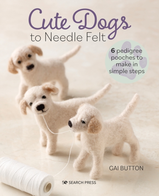 Cute Dogs to Needle Felt : 6 Pedigree Pooches to Make in Simple Steps, Paperback / softback Book