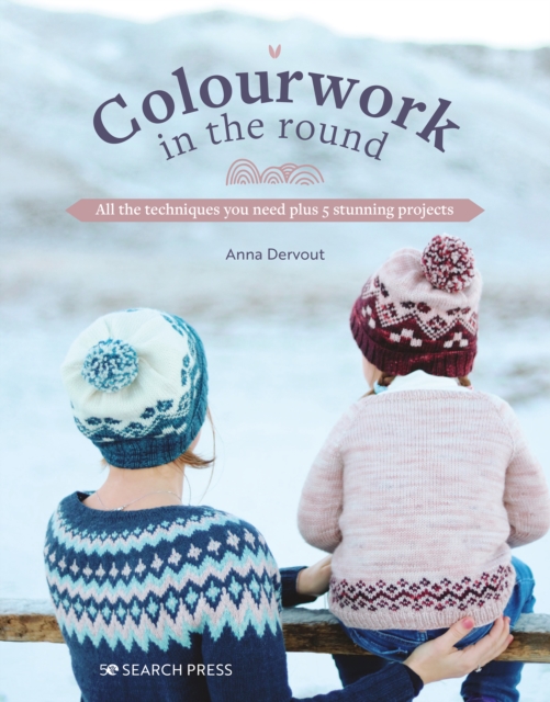 Colourwork in the Round : All the Techniques You Need Plus 5 Stunning Projects, Paperback / softback Book
