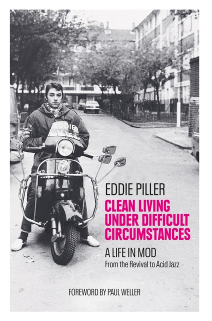 Clean Living Under Difficult Circumstances : A Life In Mod - From the Revival to Acid Jazz, Hardback Book