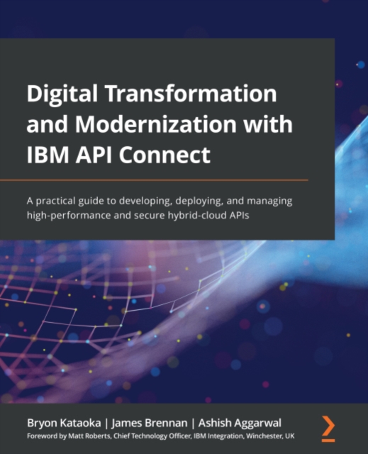 Digital Transformation and Modernization with IBM API Connect : A practical guide to developing, deploying, and managing high-performance and secure hybrid-cloud APIs, EPUB eBook