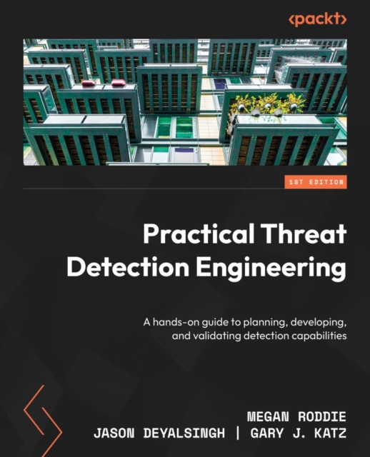 Practical Threat Detection Engineering : A hands-on guide to planning, developing, and validating detection capabilities, EPUB eBook