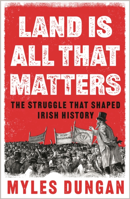 Land is All That Matters : The Struggle That Shaped Irish History, Hardback Book