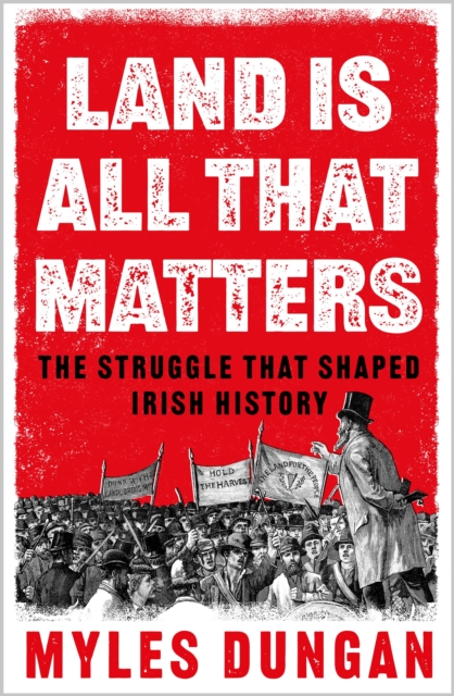 Land Is All That Matters : The Struggle That Shaped Irish History, EPUB eBook