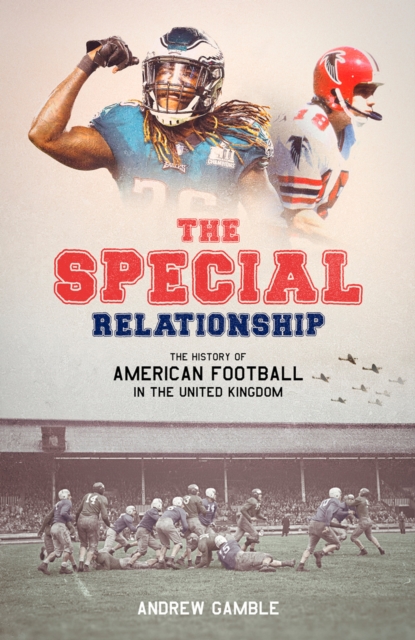 The Special Relationship : The History of American Football in the United Kingdom, EPUB eBook