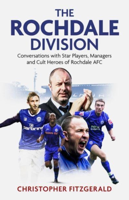 The Rochdale Division : Conversations with Star Players, Managers and Cult Heroes of Rochdale AFC, Hardback Book
