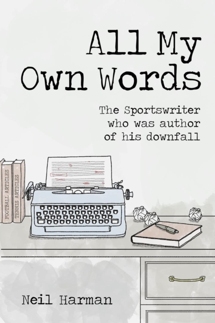 All My Own Words : The Sportswriter Who Was Author of His Own Downfall, Hardback Book