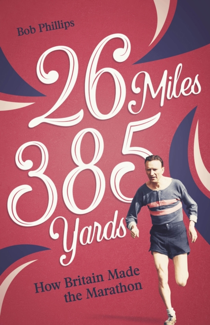 26 Miles 385 Yards : How Britain Made the Marathon and Other Tales of the Torrid Tarmac, Paperback / softback Book