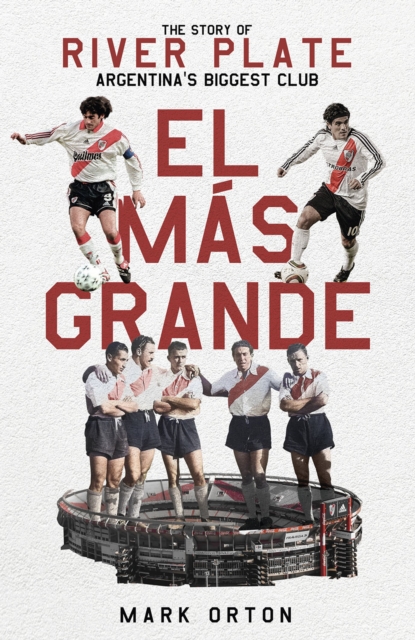 El Mas Grande : The Story of River Plate, Argentina's Biggest Club, Hardback Book