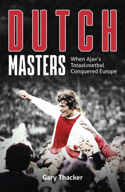 Dutch Masters : When Ajax's Totaalvoetbal Conquered Europe, Hardback Book