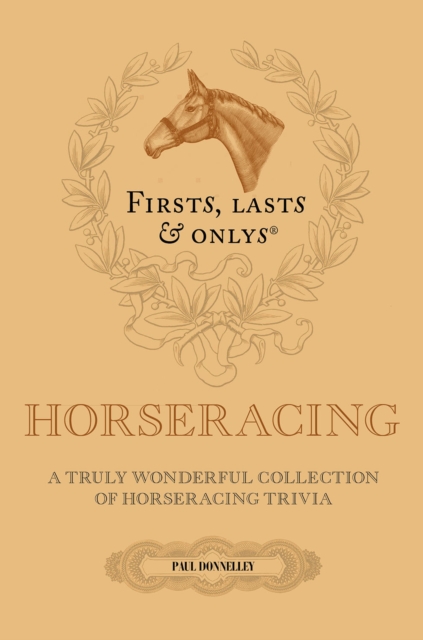 Firsts; Lasts and Onlys : A Truly Wonderful Collection of Horseracing Trivia, Hardback Book