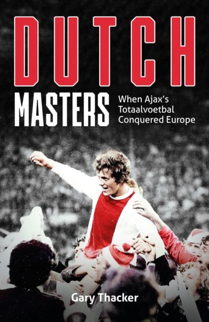 The Dutch Masters : When Ajax's Totaalvoetbal Conquered Europe, EPUB eBook