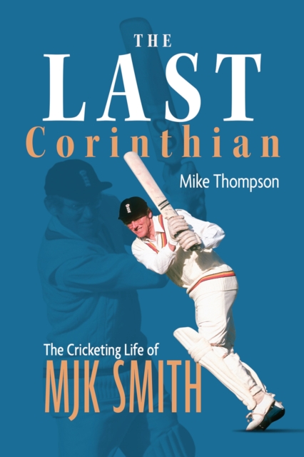 The Last Corinthian : The Cricketing Life of MJK Smith, EPUB eBook