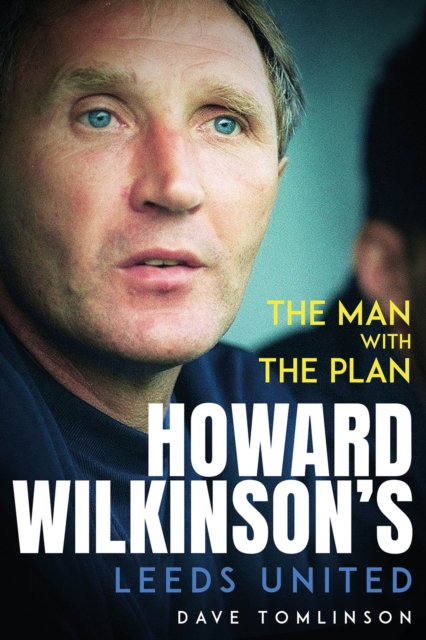 The Man with the Plan : Howard Wilkinson's Leeds United, Hardback Book