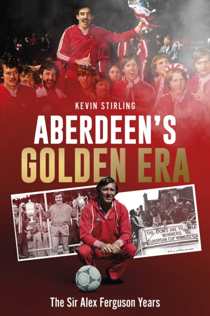 Aberdeen's Golden Era : The Sir Alex Ferguson Years, Hardback Book