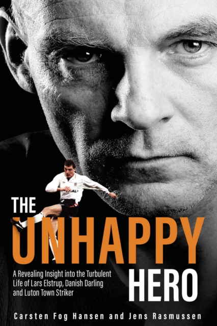 The Unhappy Hero : A Revealing Insight into the Turbulent Life of Lars Elstrup, Danish Darling and Luton Town Saviour, EPUB eBook