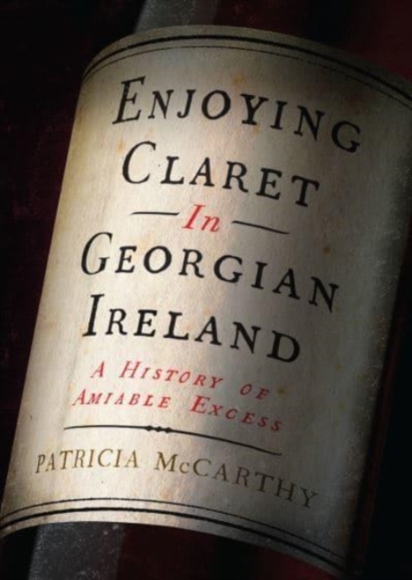 Enjoying Claret in Georgian Ireland : A history of amiable excess, Hardback Book