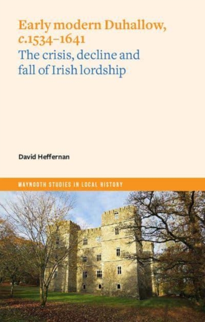 Early Modern Duhallow, c.1534-1641 : The Crisis, Decline and Fall of Irish Lordship, Paperback / softback Book