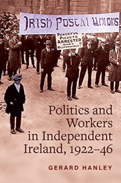 Workers, Politics and Labour Relations : in Independent Ireland, 1922-46, Hardback Book