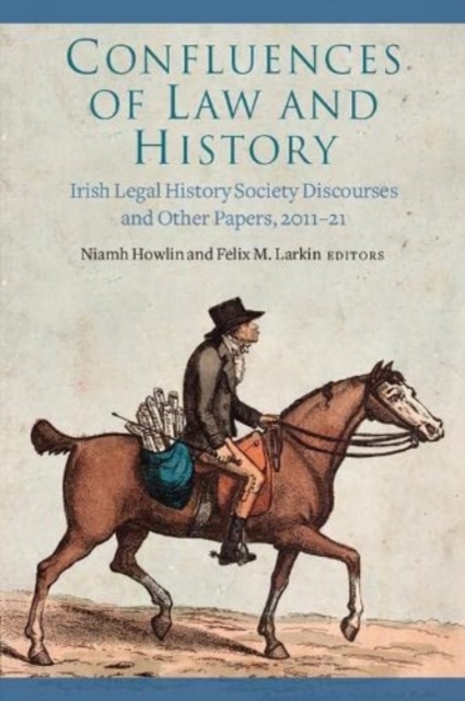 Confluences of law and history : Irish Legal History Society discourses and other papers, 2011-21, Hardback Book
