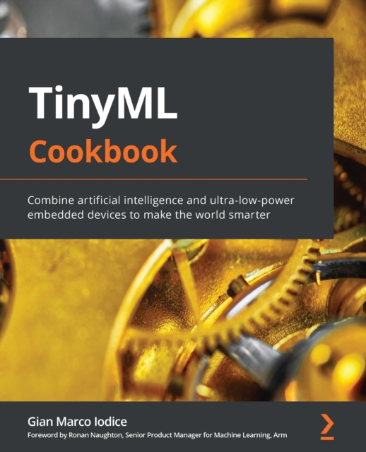 TinyML Cookbook : Combine artificial intelligence and ultra-low-power embedded devices to make the world smarter, EPUB eBook