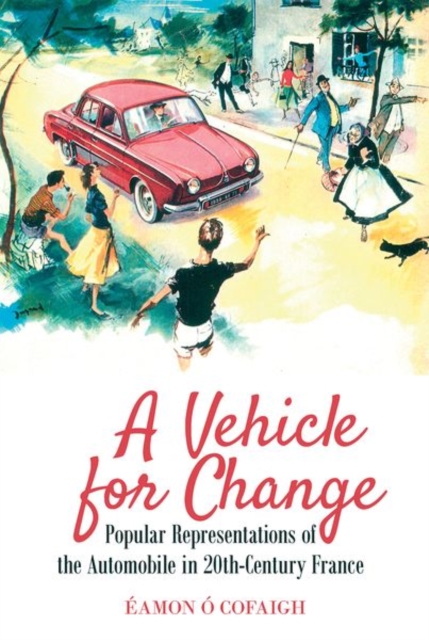 A Vehicle for Change : Popular Representations of the Automobile in 20th-Century France, Hardback Book