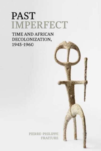 Past Imperfect : Time and African Decolonization, 1945-1960, Paperback / softback Book