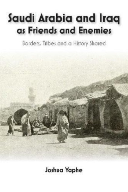 Saudi Arabia and Iraq as Friends and Enemies : Borders, Tribes and a History Shared, Paperback / softback Book