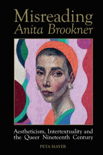 Misreading Anita Brookner : Aestheticism, Intertextuality and the Queer Nineteenth Century, Paperback / softback Book