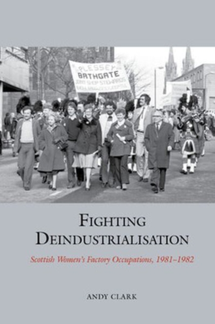 Fighting Deindustrialisation : Scottish Women’s Factory Occupations, 1981-1982, Hardback Book