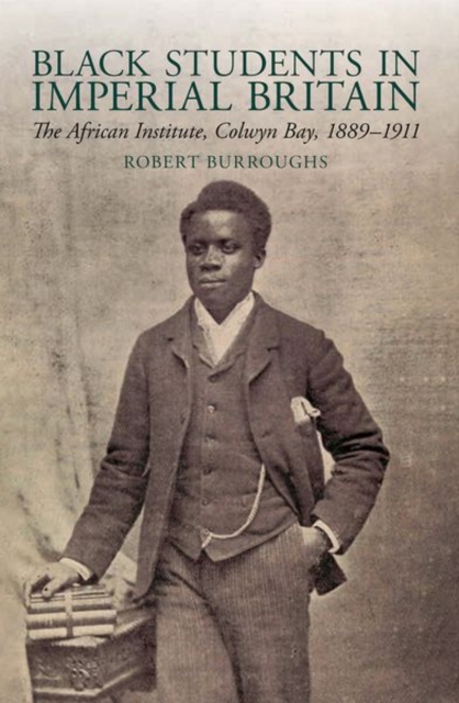 Black Students in Imperial Britain : The African Institute, Colwyn Bay, 1889-1911, Paperback / softback Book