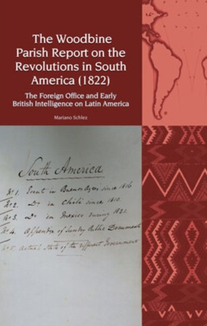 The Woodbine Parish Report on the Revolutions in South America (1822) : The Foreign Office and Early British Intelligence on Latin America, Hardback Book