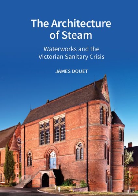 The Architecture of Steam : Waterworks and the Victorian Sanitary Crisis, Hardback Book