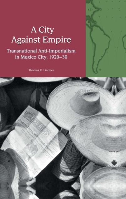 A City Against Empire : Transnational Anti-Imperialism in Mexico City, 1920-30, Hardback Book