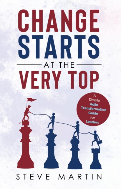 Change Starts at the Very Top : A simple Agile transformation guide for leaders, EPUB eBook