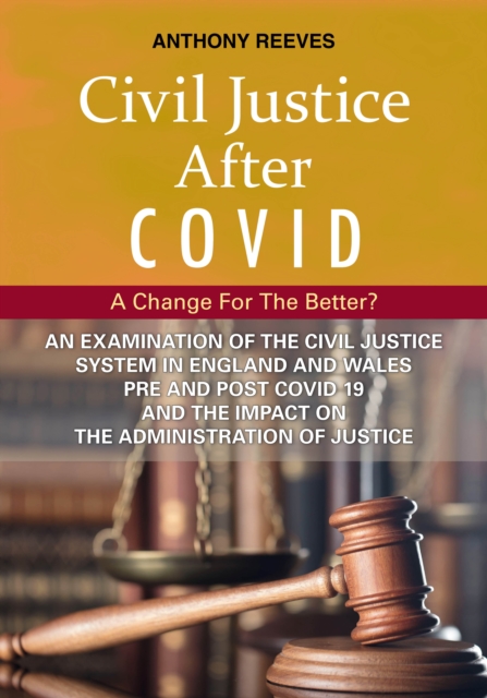 Civil Justice After Covid: A Change For The Better? : An Examination of the Civil Justice System in England and Wales pre and post COVID-19 and the impact on the administration of justice., EPUB eBook