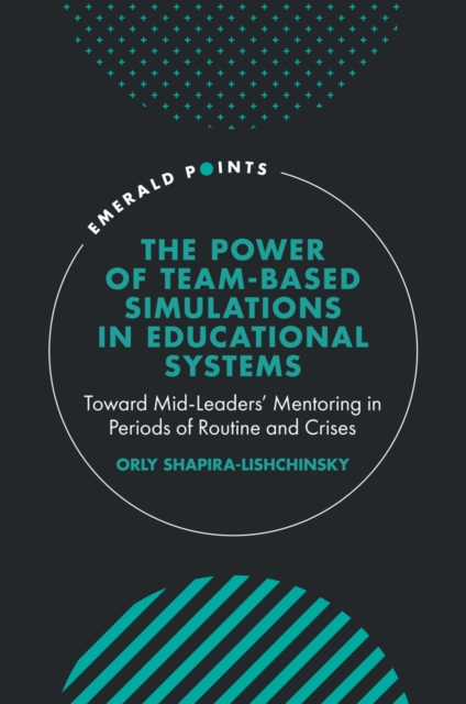 The Power of Team-based Simulations in Educational Systems : Toward Mid-Leaders’ Mentoring in Periods of Routine and Crises, Hardback Book