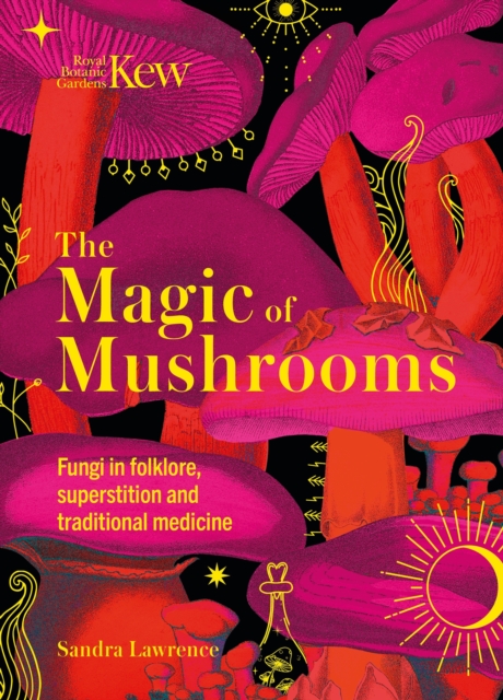 Kew - The Magic of Mushrooms : Fungi in folklore, superstition and traditional medicine, EPUB eBook