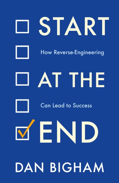 Start at the End : How Reverse-Engineering Can Lead to Success, Paperback / softback Book