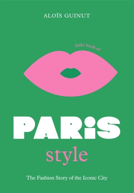 The Little Book of Paris Style : The fashion story of the iconic city, Hardback Book