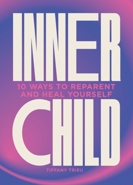 Inner Child : 10 ways to reparent and heal yourself, Hardback Book