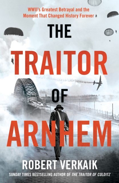 The Traitor of Arnhem : WWII’s Greatest Betrayal and the Moment That Changed History Forever, Hardback Book