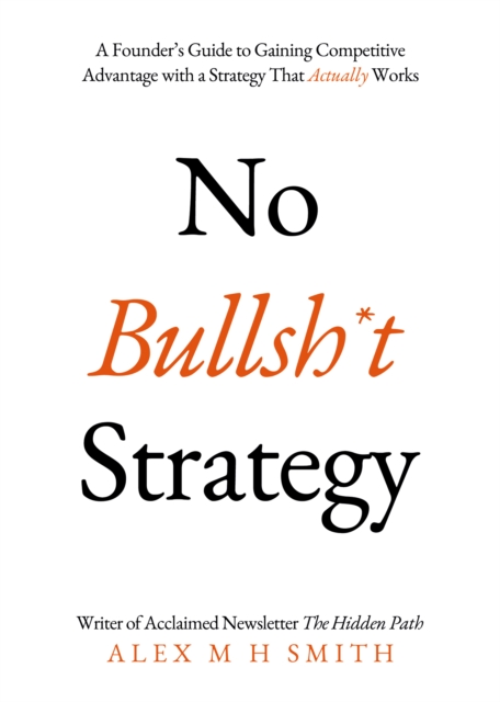 No Bullsh*t Strategy : A Founder’s Guide to Gaining Competitive Advantage with a Strategy That Actually Works, Paperback / softback Book