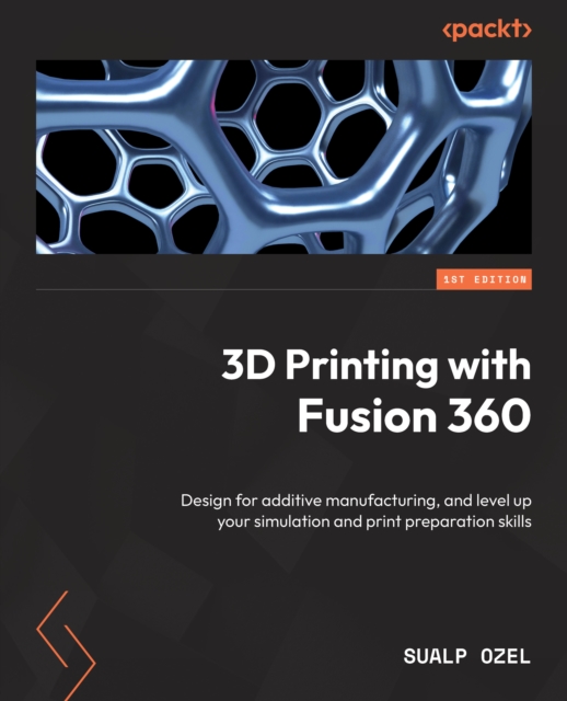 3D Printing with Fusion 360 : Design for additive manufacturing, and level up your simulation and print preparation skills, EPUB eBook
