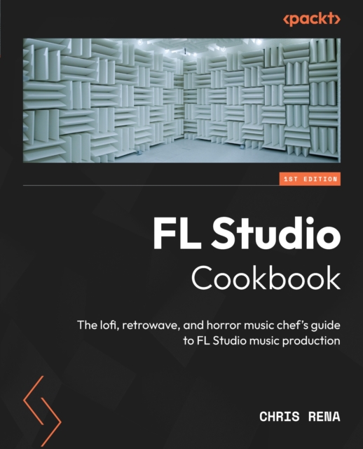 FL Studio Cookbook : The lofi, retrowave, and horror music chef's guide to FL Studio music production, EPUB eBook
