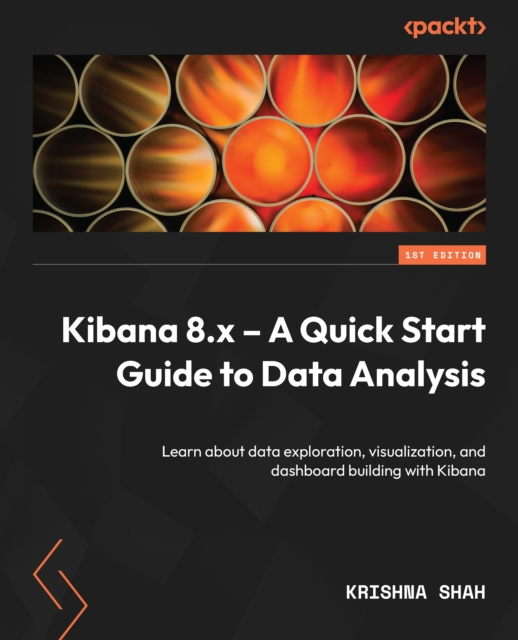 Kibana 8.x - A Quick Start Guide to Data Analysis : Learn about data exploration, visualization, and dashboard building with Kibana, EPUB eBook