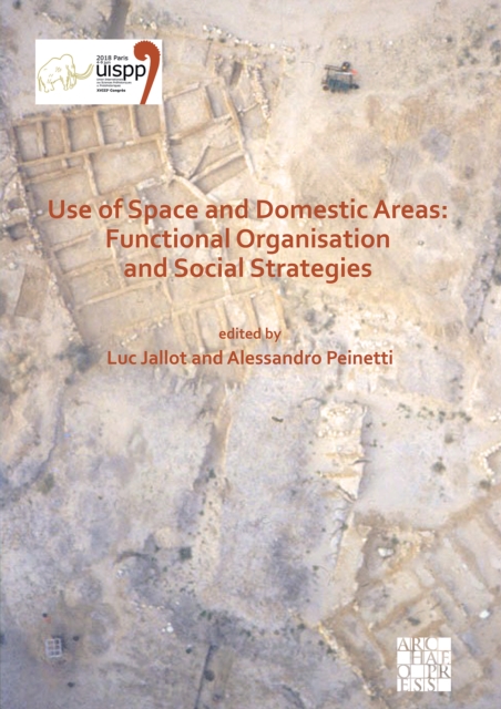 Use of Space and Domestic Areas: Functional Organisation and Social Strategies : Proceedings of the XVIII UISPP World Congress (4-9 June 2018, Paris, France) Volume 18, Session XXXII-1, Paperback / softback Book