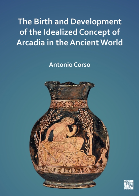 The Birth and Development of the Idealized Concept of Arcadia in the Ancient World, Paperback / softback Book